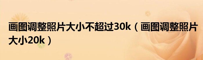 画图调整照片大小不超过30k（画图调整照片大小20k）