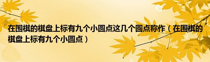 在围棋的棋盘上标有九个小圆点这几个圆点称作（在围棋的棋盘上标有九个小圆点）