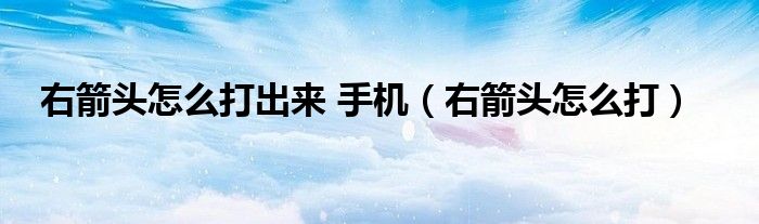 右箭头怎么打出来 手机（右箭头怎么打）