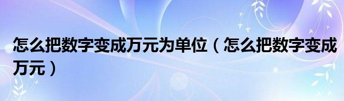 怎么把数字变成万元为单位（怎么把数字变成万元）