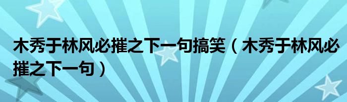木秀于林风必摧之下一句搞笑（木秀于林风必摧之下一句）