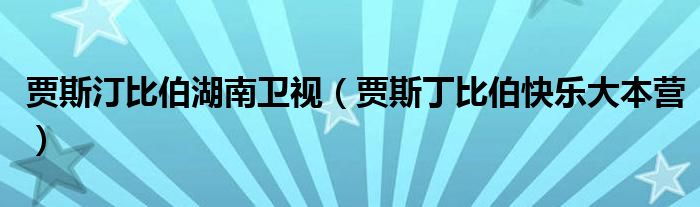 贾斯汀比伯湖南卫视（贾斯丁比伯快乐大本营）