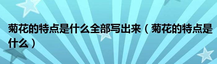 菊花的特点是什么全部写出来（菊花的特点是什么）