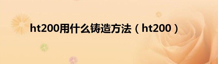 ht200用什么铸造方法（ht200）