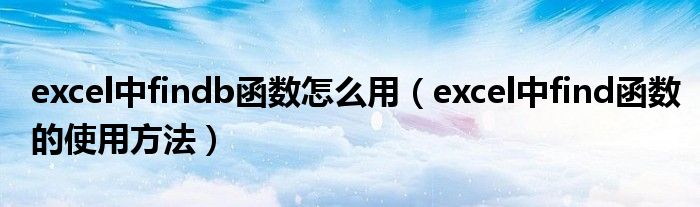 excel中findb函数怎么用（excel中find函数的使用方法）