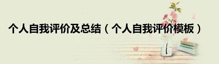 个人自我评价及总结（个人自我评价模板）