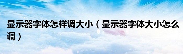 显示器字体怎样调大小（显示器字体大小怎么调）