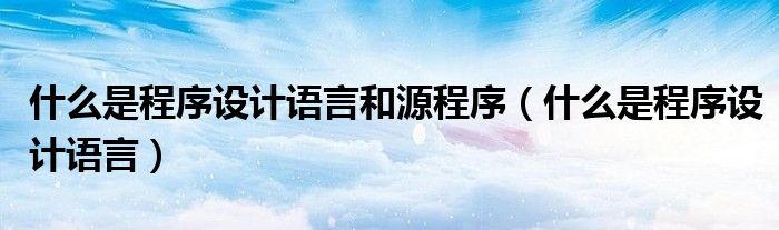 什么是程序设计语言和源程序（什么是程序设计语言）