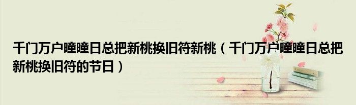 千门万户曈曈日总把新桃换旧符新桃（千门万户曈曈日总把新桃换旧符的节日）