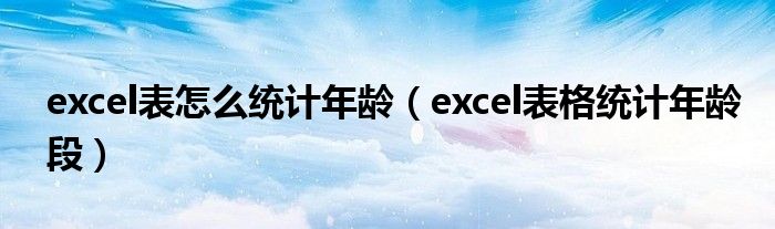 excel表怎么统计年龄（excel表格统计年龄段）
