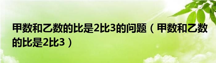 甲数和乙数的比是2比3的问题（甲数和乙数的比是2比3）