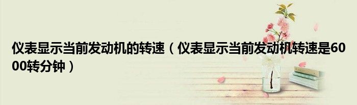 仪表显示当前发动机的转速（仪表显示当前发动机转速是6000转分钟）