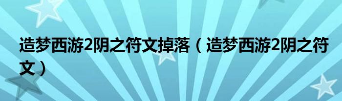 造梦西游2阴之符文掉落（造梦西游2阴之符文）