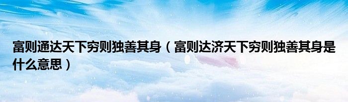 富则通达天下穷则独善其身（富则达济天下穷则独善其身是什么意思）
