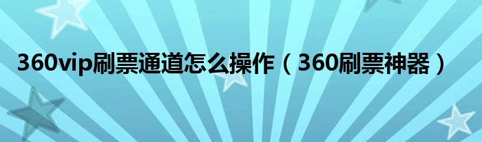 360vip刷票通道怎么操作（360刷票神器）