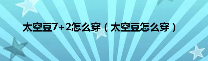 太空豆7+2怎么穿（太空豆怎么穿）