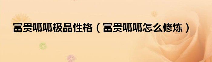 富贵呱呱极品性格（富贵呱呱怎么修炼）