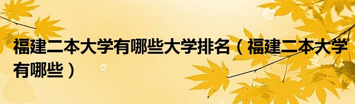 福建二本大学有哪些大学排名（福建二本大学有哪些）