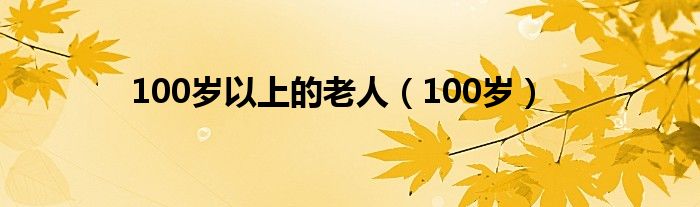 100岁以上的老人（100岁）