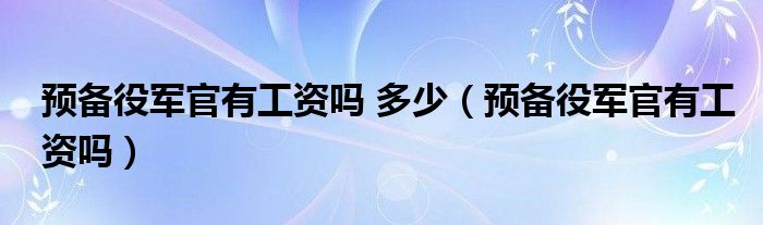 预备役军官有工资吗 多少（预备役军官有工资吗）