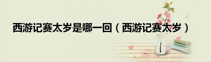 西游记赛太岁是哪一回（西游记赛太岁）