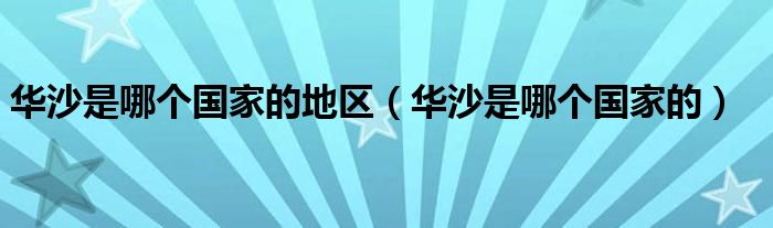 华沙是哪个国家的地区（华沙是哪个国家的）