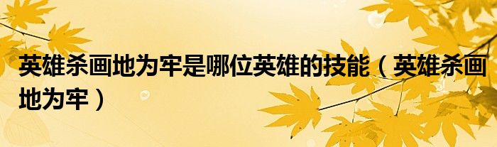 英雄杀画地为牢是哪位英雄的技能（英雄杀画地为牢）