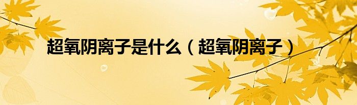 超氧阴离子是什么（超氧阴离子）