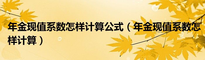 年金现值系数怎样计算公式（年金现值系数怎样计算）