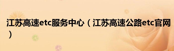 江苏高速etc服务中心（江苏高速公路etc官网）
