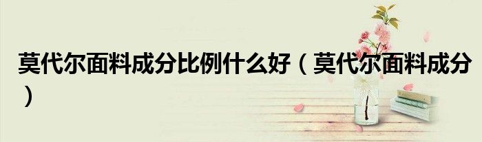 莫代尔面料成分比例什么好（莫代尔面料成分）