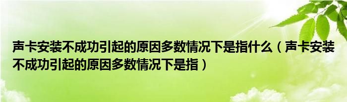 声卡安装不成功引起的原因多数情况下是指什么（声卡安装不成功引起的原因多数情况下是指）