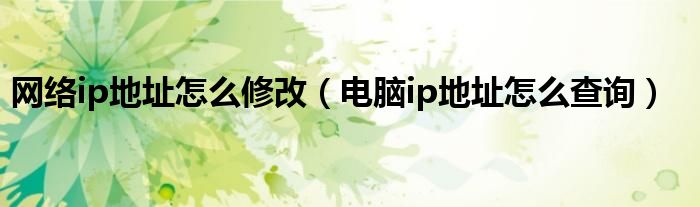 网络ip地址怎么修改（电脑ip地址怎么查询）