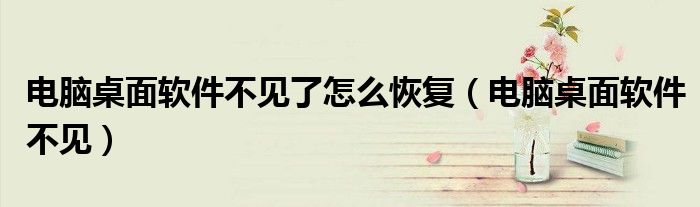 电脑桌面软件不见了怎么恢复（电脑桌面软件不见）