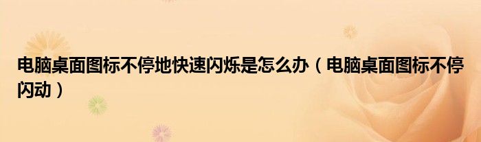 电脑桌面图标不停地快速闪烁是怎么办（电脑桌面图标不停闪动）