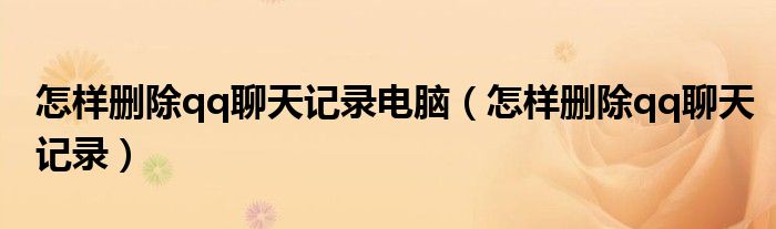 怎样删除qq聊天记录电脑（怎样删除qq聊天记录）