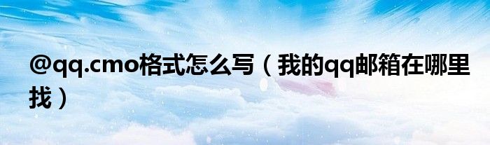 @qq.cmo格式怎么写（我的qq邮箱在哪里找）