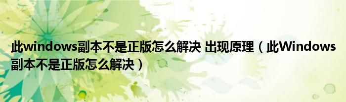 此windows副本不是正版怎么解决 出现原理（此Windows副本不是正版怎么解决）