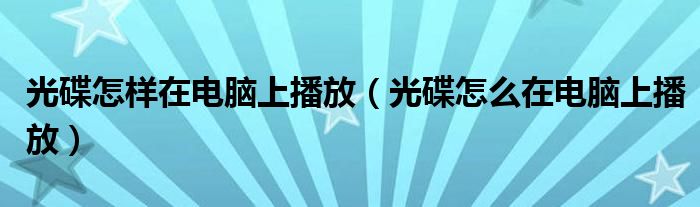 光碟怎样在电脑上播放（光碟怎么在电脑上播放）