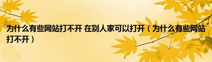 为什么有些网站打不开 在别人家可以打开（为什么有些网站打不开）