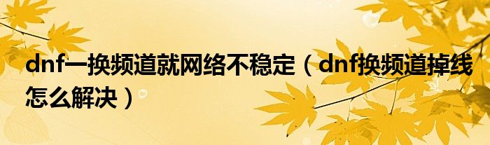 dnf一换频道就网络不稳定（dnf换频道掉线怎么解决）