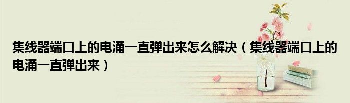 集线器端口上的电涌一直弹出来怎么解决（集线器端口上的电涌一直弹出来）