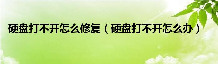 硬盘打不开怎么修复（硬盘打不开怎么办）
