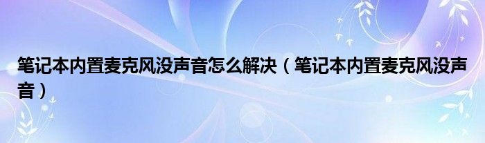 笔记本内置麦克风没声音怎么解决（笔记本内置麦克风没声音）