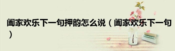 阖家欢乐下一句押韵怎么说（阖家欢乐下一句）