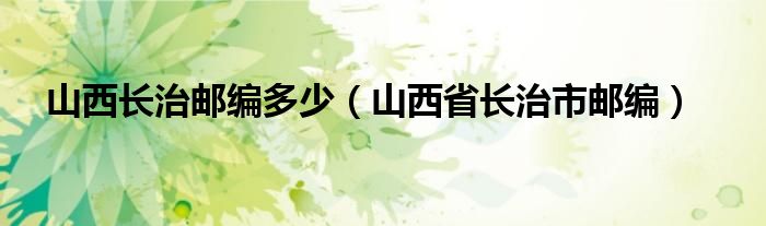 山西长治邮编多少（山西省长治市邮编）