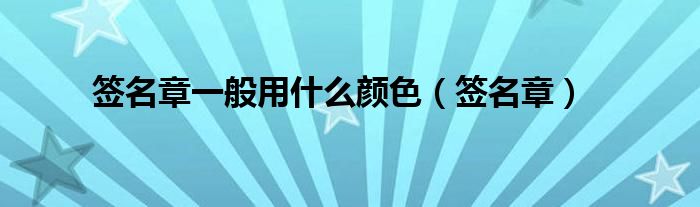 签名章一般用什么颜色（签名章）
