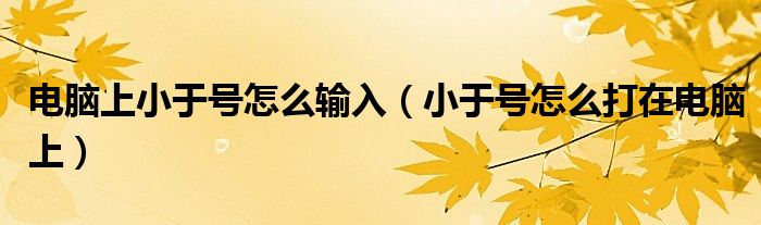 电脑上小于号怎么输入（小于号怎么打在电脑上）