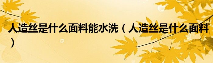 人造丝是什么面料能水洗（人造丝是什么面料）