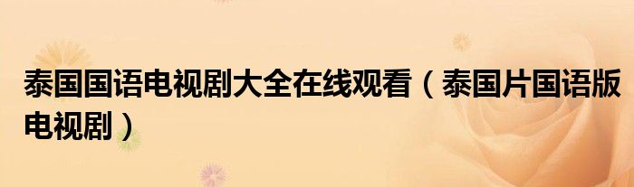 泰国国语电视剧大全在线观看（泰国片国语版电视剧）